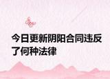 今日更新阴阳合同违反了何种法律