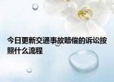 今日更新交通事故赔偿的诉讼按照什么流程