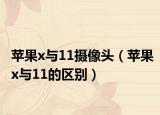 苹果x与11摄像头（苹果x与11的区别）