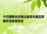 今日更新未实缴注册资本是否需要承担连带责任