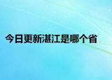 今日更新湛江是哪个省