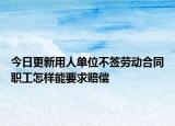 今日更新用人单位不签劳动合同职工怎样能要求赔偿