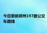 今日更新郑州197路公交车路线