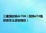 三星指纹锁dr708（因特d70指纹锁怎么添加指纹）