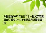 今日更新2022年五月二十一日父亲节黄历宜订婚吗 2022年农历五月订婚吉日一览