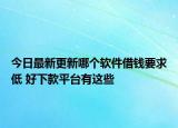 今日最新更新哪个软件借钱要求低 好下款平台有这些