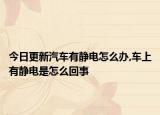 今日更新汽车有静电怎么办,车上有静电是怎么回事