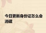 今日更新身份证怎么会消磁