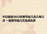 今日更新2022年春节是几月几号几点 一般春节前几天高速免费