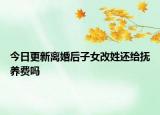 今日更新离婚后子女改姓还给抚养费吗