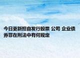 今日更新擅自发行股票 公司 企业债券罪在刑法中有何规定