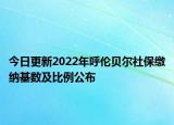 今日更新2022年呼伦贝尔社保缴纳基数及比例公布