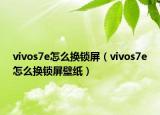 vivos7e怎么换锁屏（vivos7e怎么换锁屏壁纸）