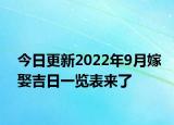 今日更新2022年9月嫁娶吉日一览表来了