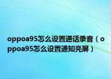 oppoa95怎么设置通话录音（oppoa95怎么设置通知亮屏）