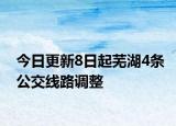今日更新8日起芜湖4条公交线路调整