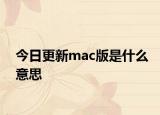 今日更新mac版是什么意思