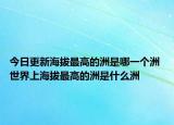 今日更新海拔最高的洲是哪一个洲 世界上海拔最高的洲是什么洲