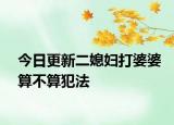 今日更新二媳妇打婆婆算不算犯法
