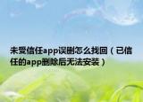 未受信任app误删怎么找回（已信任的app删除后无法安装）