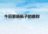 今日更新疯子的雅称