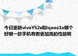 今日更新vivoY52s和iqooz1x哪个好哪一款手机有着更加高的性能呢