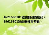 1621680101路由器设置密码（19616801路由器设置密码）