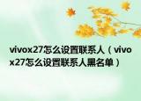 vivox27怎么设置联系人（vivox27怎么设置联系人黑名单）