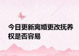 今日更新离婚更改抚养权是否容易