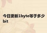 今日更新1byte等于多少bit