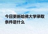 今日更新哈佛大学录取条件是什么