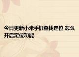 今日更新小米手机查找定位 怎么开启定位功能