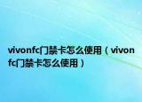 vivonfc门禁卡怎么使用（vivonfc门禁卡怎么使用）