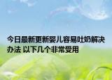 今日最新更新婴儿容易吐奶解决办法 以下几个非常受用