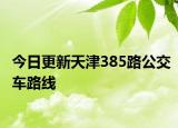今日更新天津385路公交车路线