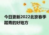 今日更新2022北京春季踏青的好地方