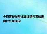 今日更新微型计算机硬件系统是由什么组成的