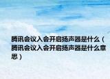 腾讯会议入会开启扬声器是什么（腾讯会议入会开启扬声器是什么意思）