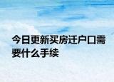 今日更新买房迁户口需要什么手续