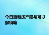 今日更新房产赠与可以撤销嘛