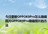 今日更新OPPOK9Pro怎么隐藏照片OPPOK9Pro隐藏照片的方法