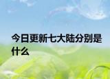 今日更新七大陆分别是什么