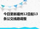 今日更新福州12日起13条公交线路调整