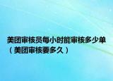 美团审核员每小时能审核多少单（美团审核要多久）