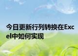 今日更新行列转换在Excel中如何实现