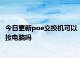 今日更新poe交换机可以接电脑吗