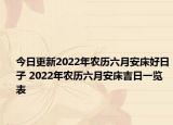 今日更新2022年农历六月安床好日子 2022年农历六月安床吉日一览表