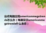 台式电脑出现americanmegatrends怎么办（电脑显示americanmegatrends什么意思）