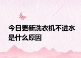 今日更新洗衣机不进水是什么原因
