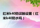 红米k40防误触设置（红米k40防水吗）